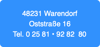 48231 Warendorf
Oststraße 16
Tel. 0 25 81 • 92 82